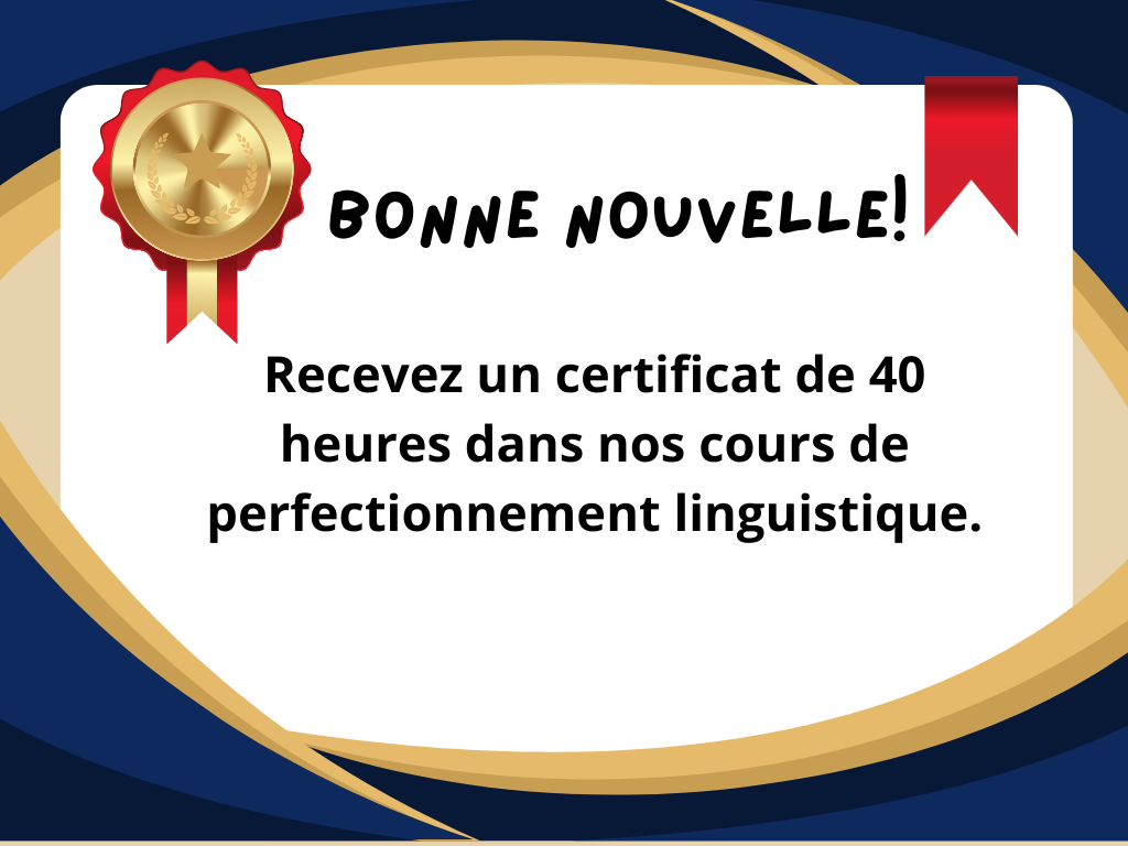 Bonne Nouvelle! Recevez un certificat de 40 heures dans nos cours de perfectionnement linguistique.
